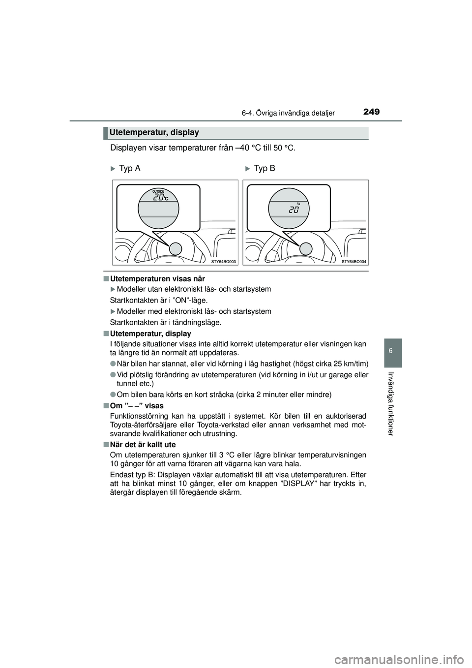 TOYOTA AYGO 2015  Bruksanvisningar (in Swedish) 2496-4. Övriga invändiga detaljer
6
Invändiga funktioner
OM99J92SE
Displayen visar temperaturer från –40 °C till 50 °C.
■Utetemperaturen visas när
�XModeller utan elektroniskt lås- och sta