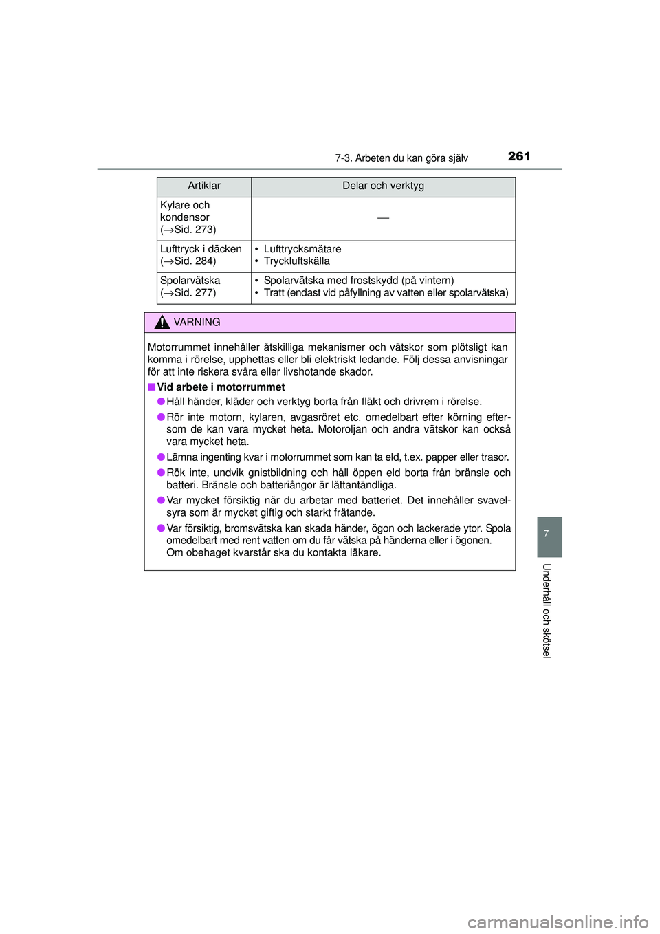 TOYOTA AYGO 2015  Bruksanvisningar (in Swedish) 2617-3. Arbeten du kan göra själv
7
Underhåll och skötsel
OM99J92SE
Kylare och 
kondensor 
(→ Sid. 273)
⎯
Lufttryck i däcken 
(→ Sid. 284)• Lufttrycksmätare
• Tryckluftskälla
Spolarv