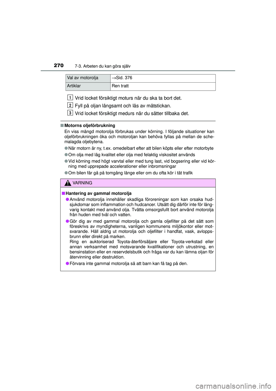 TOYOTA AYGO 2015  Bruksanvisningar (in Swedish) 2707-3. Arbeten du kan göra själv
OM99J92SE
Vrid locket försiktigt moturs när du ska ta bort det.
Fyll på oljan långsamt och läs av mätstickan.
Vrid locket försiktigt medurs när du sätter t