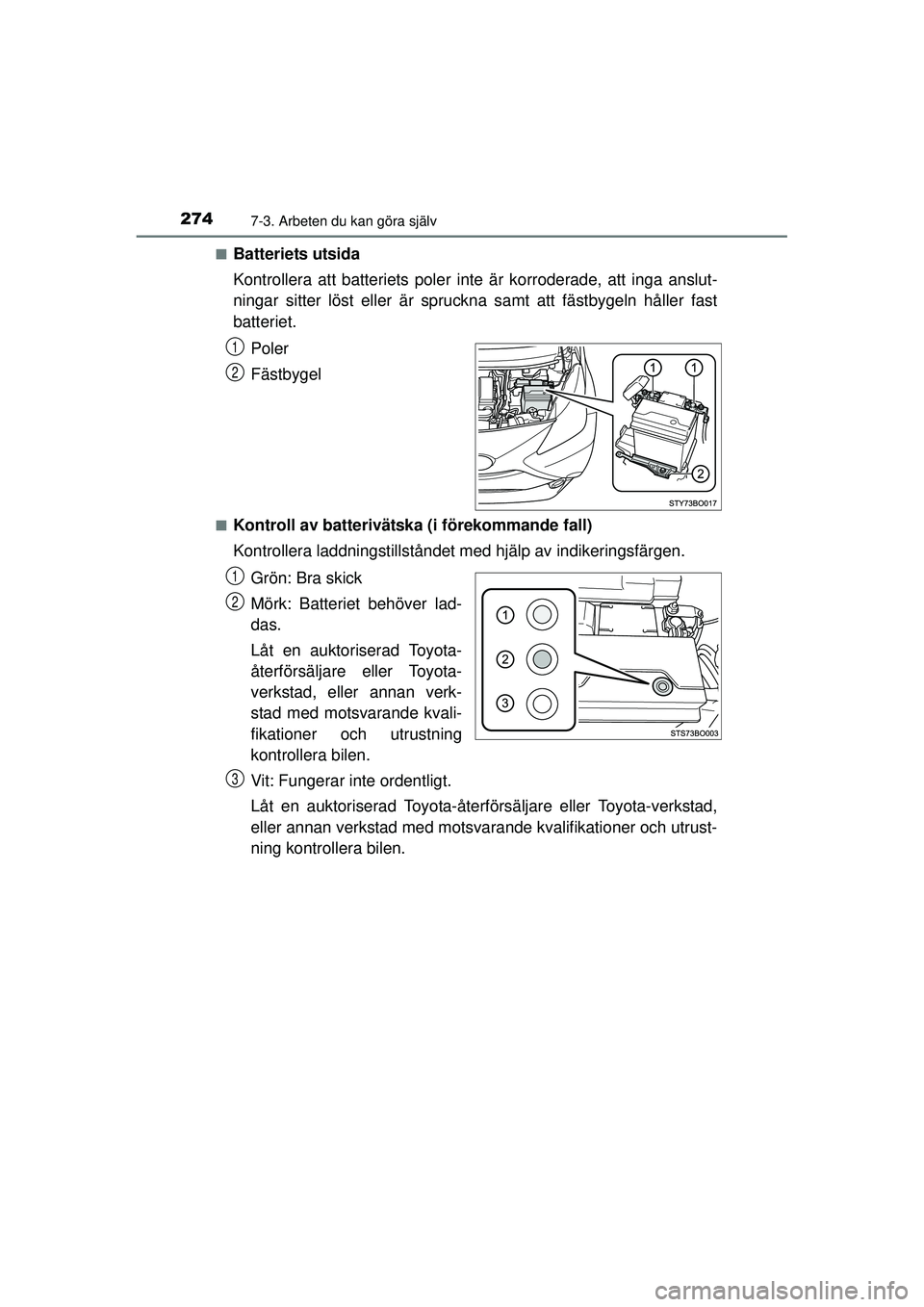 TOYOTA AYGO 2015  Bruksanvisningar (in Swedish) 2747-3. Arbeten du kan göra själv
OM99J92SE■
Batteriets utsida
Kontrollera att batteriets poler inte är korroderade, att inga anslut-
ningar sitter löst eller är spruckna samt att fästbygeln h
