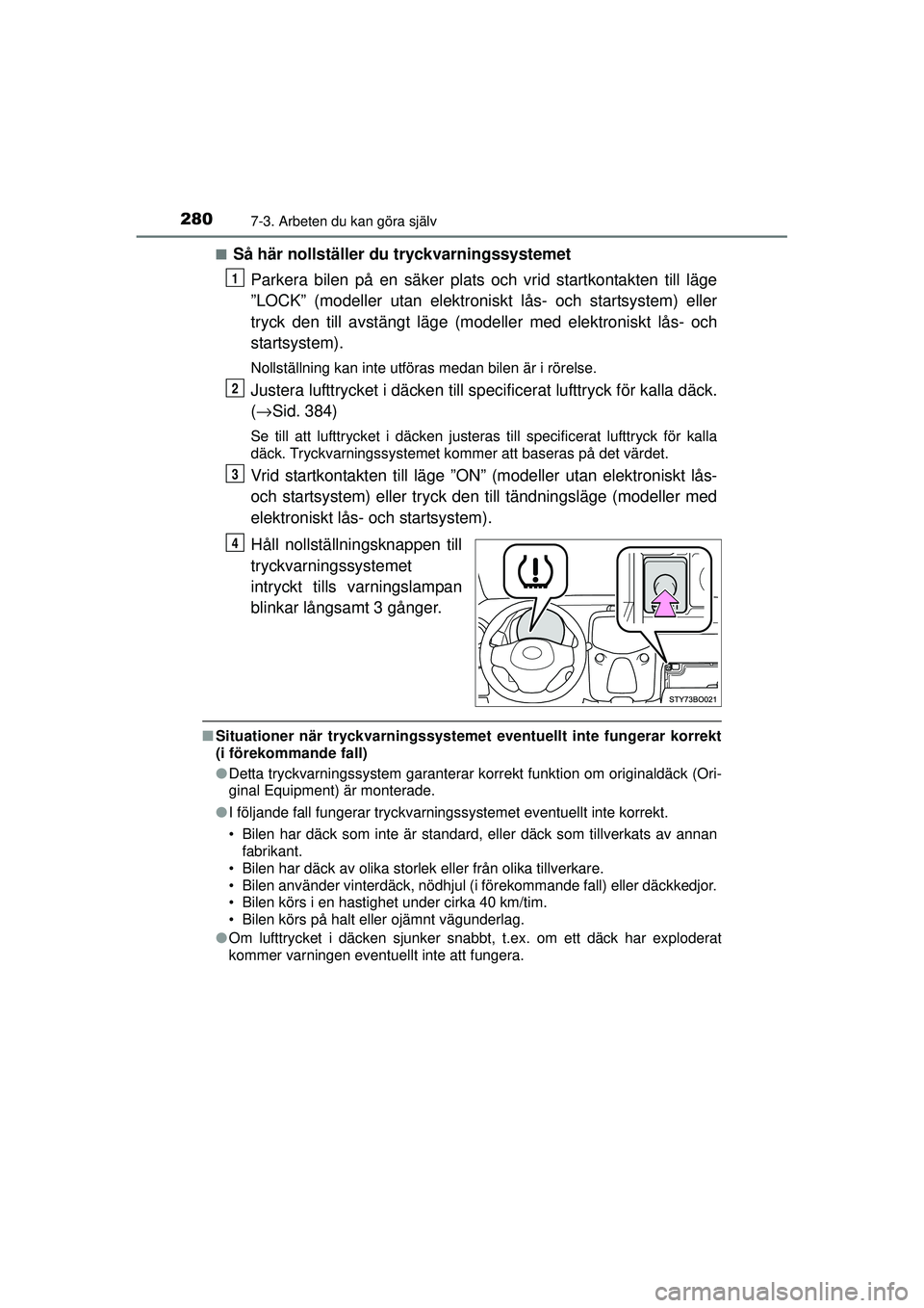 TOYOTA AYGO 2015  Bruksanvisningar (in Swedish) 2807-3. Arbeten du kan göra själv
OM99J92SE■
Så här nollställer du tryckvarningssystemet
Parkera bilen på en säker plats och vrid startkontakten till läge
”LOCK” (modeller utan elektroni