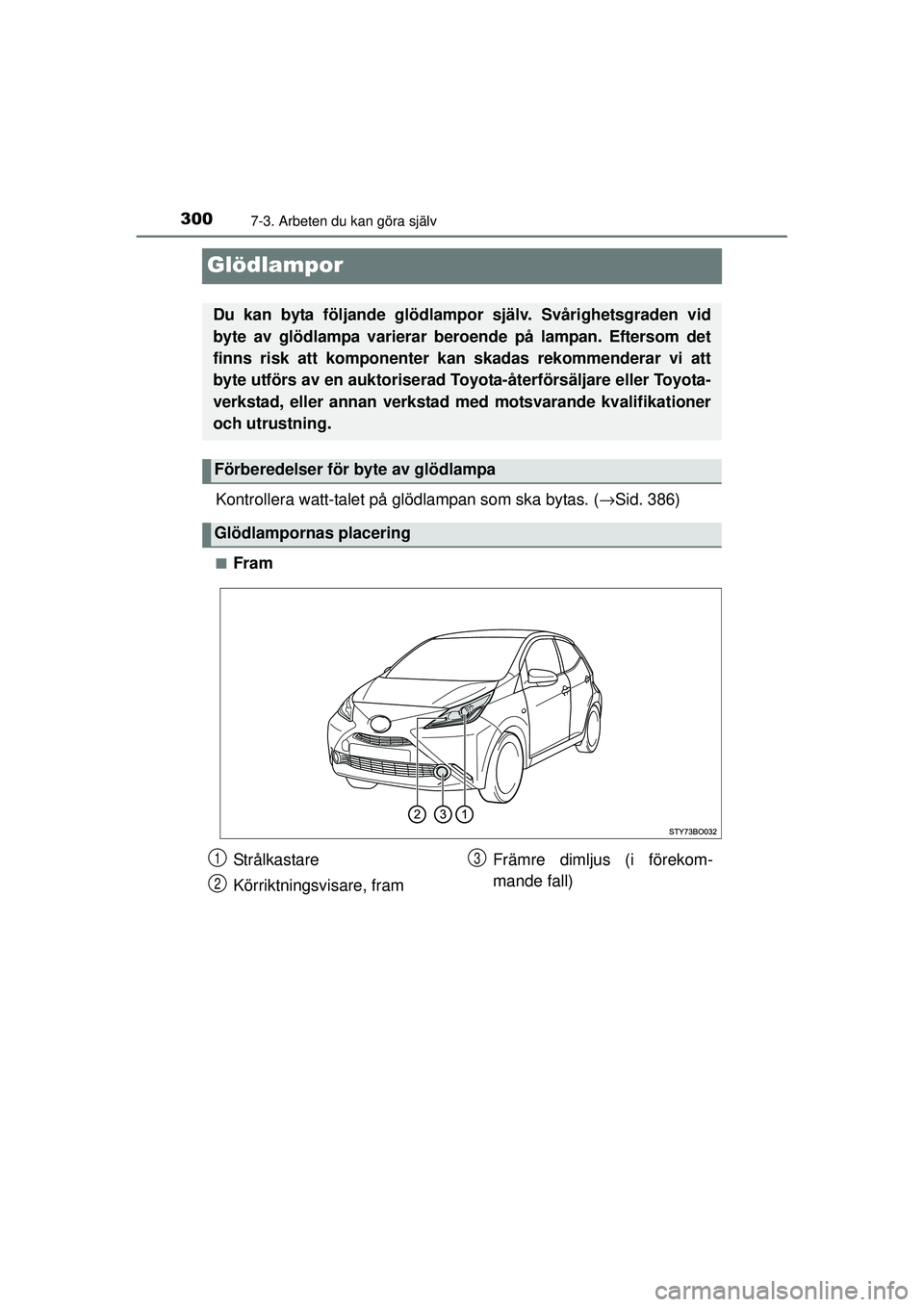 TOYOTA AYGO 2015  Bruksanvisningar (in Swedish) 3007-3. Arbeten du kan göra själv
OM99J92SE
Glödlampor
Kontrollera watt-talet på glödlampan som ska bytas. (→Sid. 386)
■Fram
Du kan byta följande glödlampor  själv. Svårighetsgraden vid
b