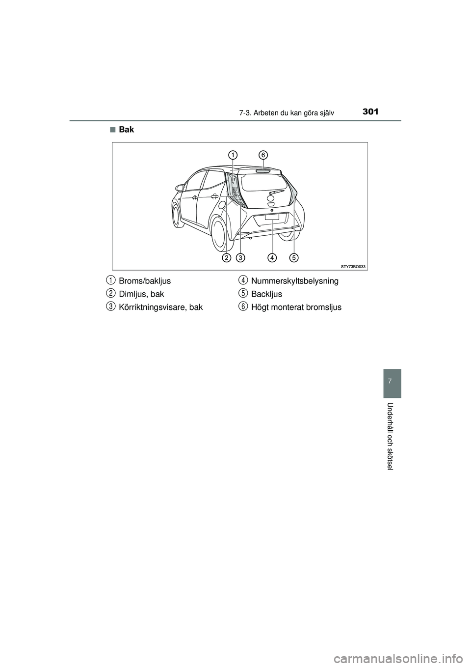 TOYOTA AYGO 2015  Bruksanvisningar (in Swedish) 3017-3. Arbeten du kan göra själv
7
Underhåll och skötsel
OM99J92SE■
Bak
Broms/bakljus
Dimljus, bak
Körriktningsvisare, bak
Nummerskyltsbelysning
Backljus
Högt monterat bromsljus1
2
3
4
5
6
OM