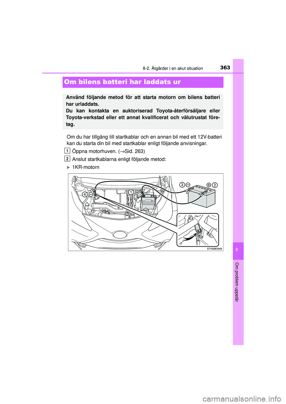 TOYOTA AYGO 2015  Bruksanvisningar (in Swedish) 3638-2. Åtgärder i en akut situation
8
Om problem uppstår
OM99J92SE
Om bilens batteri har laddats ur
Om du har tillgång till startkablar och en annan bil med ett 12V-batteri
kan du starta din bil 