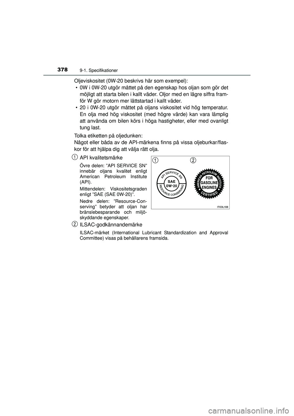 TOYOTA AYGO 2015 Bruksanvisningar (in Swedish) 3789-1. Specifikationer
OM99J92SE
Oljeviskositet (0W-20 beskrivs här som exempel):• 0W i 0W-20 utgör måttet på den egenskap hos oljan som gör det
möjligt att starta bilen i kallt väder. Oljo TOYOTA AYGO 2015 Bruksanvisningar (in Swedish) 3789-1. Specifikationer
OM99J92SE
Oljeviskositet (0W-20 beskrivs här som exempel):• 0W i 0W-20 utgör måttet på den egenskap hos oljan som gör det
möjligt att starta bilen i kallt väder. Oljo