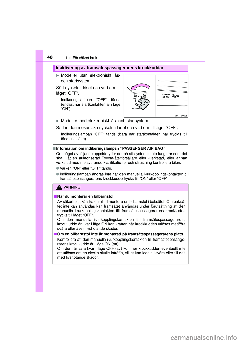 TOYOTA AYGO 2015  Bruksanvisningar (in Swedish) 401-1. För säkert bruk
OM99J92SE
�XModeller utan elektroniskt lås-
och startsystem
Sätt nyckeln i låset och vrid om till
läget ”OFF”.
Indikeringslampan ”OFF” tänds
(endast när startkon