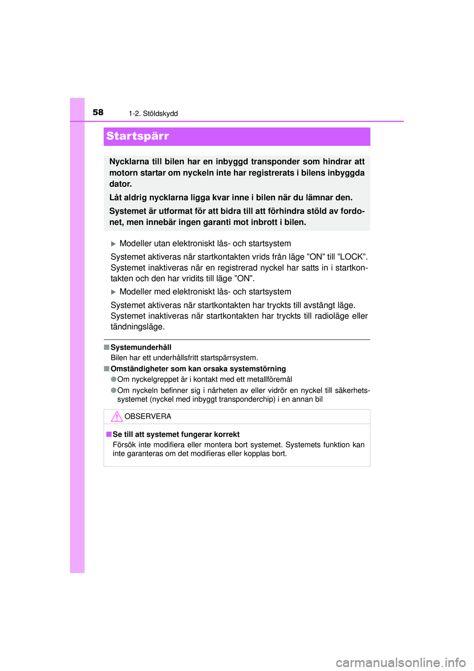 TOYOTA AYGO 2015  Bruksanvisningar (in Swedish) 581-2. Stöldskydd
OM99J92SE
Startspärr
�XModeller utan elektroniskt lås- och startsystem
Systemet aktiveras när startkontakten  vrids från läge ”ON” till ”LOCK”.
Systemet inaktiveras nä