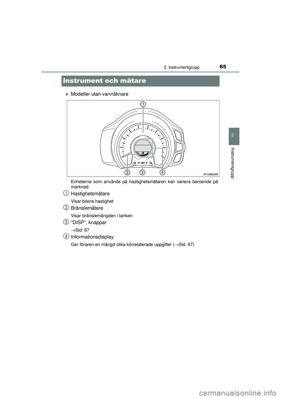 TOYOTA AYGO 2015  Bruksanvisningar (in Swedish) 65
2
2. Instrumentgrupp
Instrumentgrupp
OM99J92SE
Instrument och mätare
�XModeller utan varvräknare
Enheterna som används på hastighetsmätaren kan variera beroende på
marknad.
Hastighetsmätare
