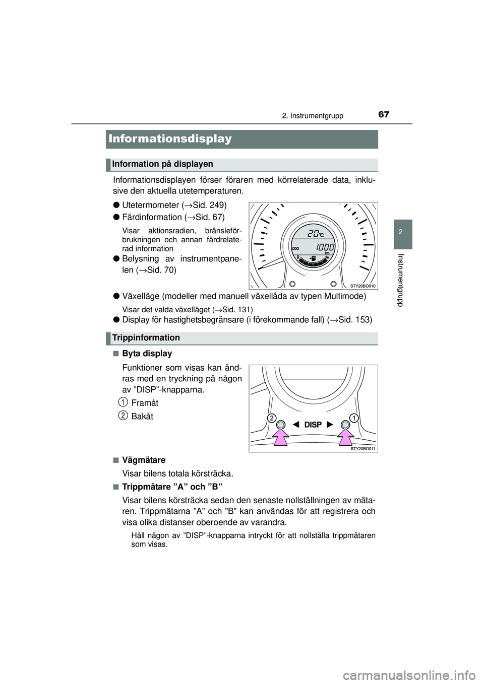 TOYOTA AYGO 2015  Bruksanvisningar (in Swedish) 67
2
2. Instrumentgrupp
Instrumentgrupp
OM99J92SE
Informationsdisplay
Informationsdisplayen förser föraren med körrelaterade data, inklu-
sive den aktuella utetemperaturen.
●Utetermometer ( →Si