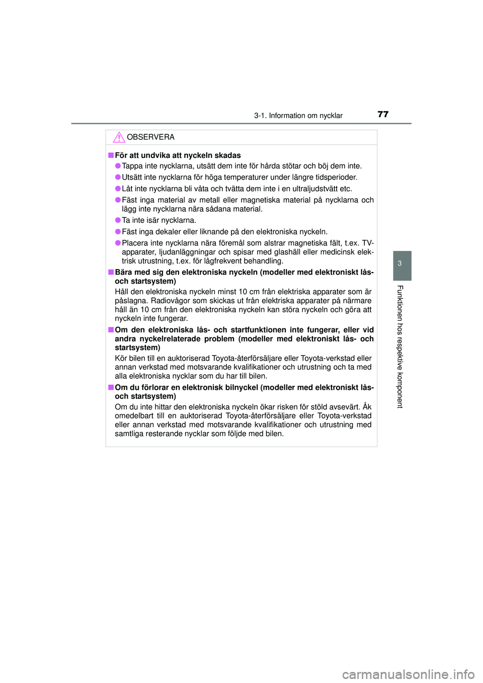 TOYOTA AYGO 2015  Bruksanvisningar (in Swedish) 773-1. Information om nycklar
3
Funktionen hos respektive komponent
OM99J92SE
OBSERVERA
■För att undvika att nyckeln skadas
● Tappa inte nycklarna, utsätt dem inte för hårda stötar och böj d