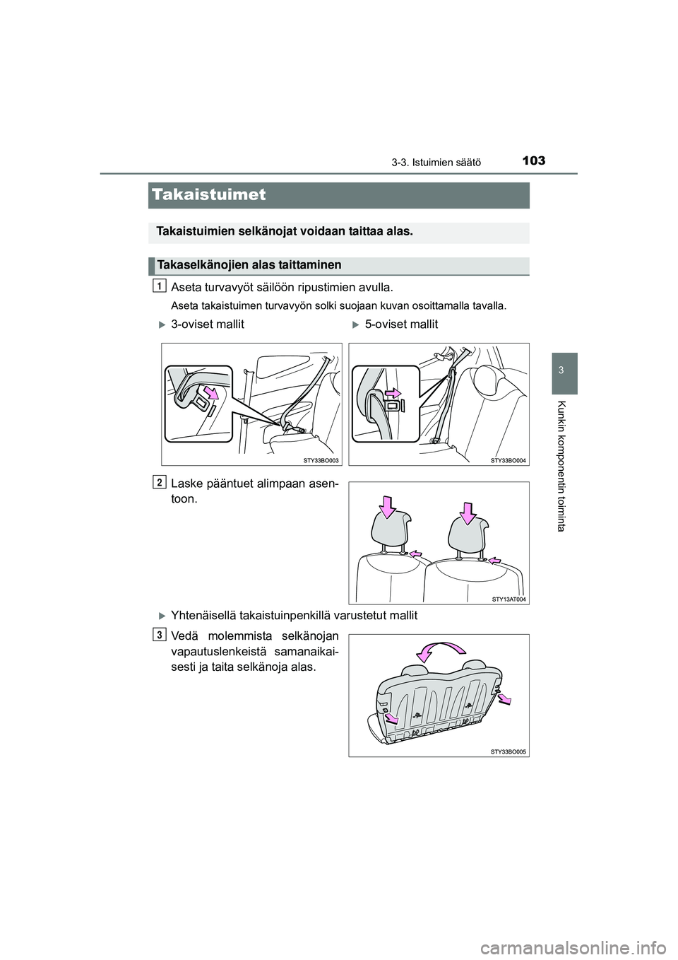 TOYOTA AYGO 2015 Omistajan Käsikirja (in Finnish) 103
3
3-3. Istuimien säätö
Kunkin komponentin toiminta
OM99J92FI
Takaistuimet
Aseta turvavyöt säilöön ripustimien avulla.
Aseta takaistuimen turvavyön solki suojaan kuvan osoittamalla tavalla. TOYOTA AYGO 2015 Omistajan Käsikirja (in Finnish) 103
3
3-3. Istuimien säätö
Kunkin komponentin toiminta
OM99J92FI
Takaistuimet
Aseta turvavyöt säilöön ripustimien avulla.
Aseta takaistuimen turvavyön solki suojaan kuvan osoittamalla tavalla.