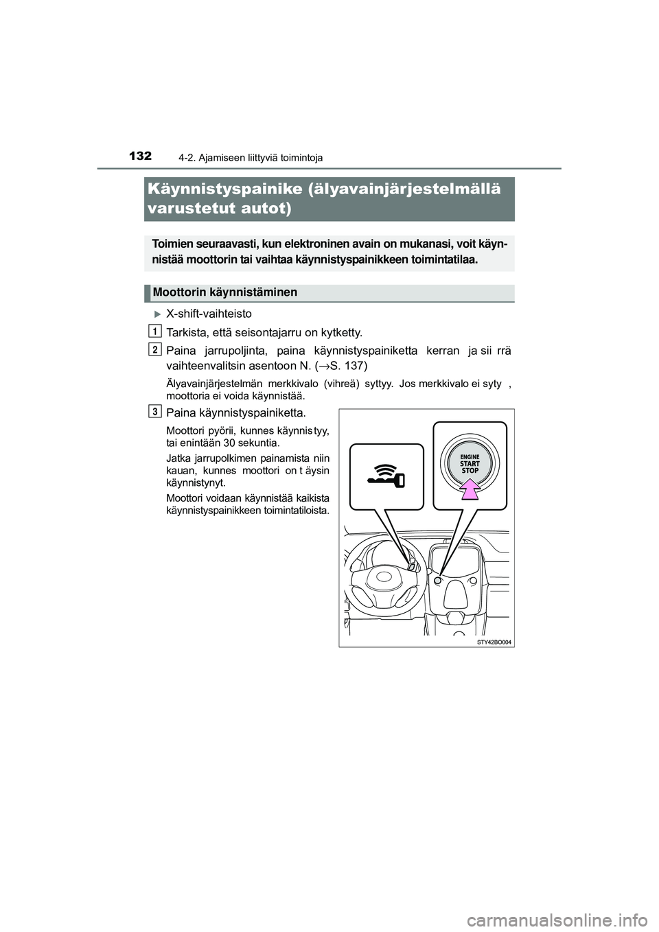 TOYOTA AYGO 2015  Omistajan Käsikirja (in Finnish) 1324-2. Ajamiseen liittyviä toimintoja
OM99J92FI
Käynnistyspainike (älyavainjärjestelmällä 
varustetut autot)
�XX-shift-vaihteisto
Tarkista, että seisontajarru on kytketty.
Paina  jarrupoljinta