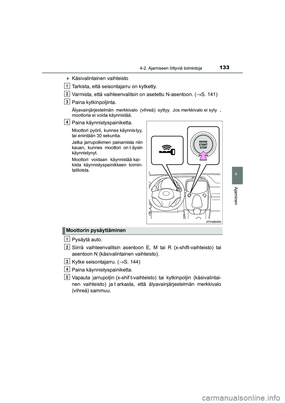 TOYOTA AYGO 2015  Omistajan Käsikirja (in Finnish) 1334-2. Ajamiseen liittyviä toimintoja
4
Ajaminen
OM99J92FI
�XKäsivalintainen vaihteisto
Tarkista, että seisontajarru on kytketty.
Varmista, että vaihteenvalitsin on asetettu N-asentoon. (→S. 14