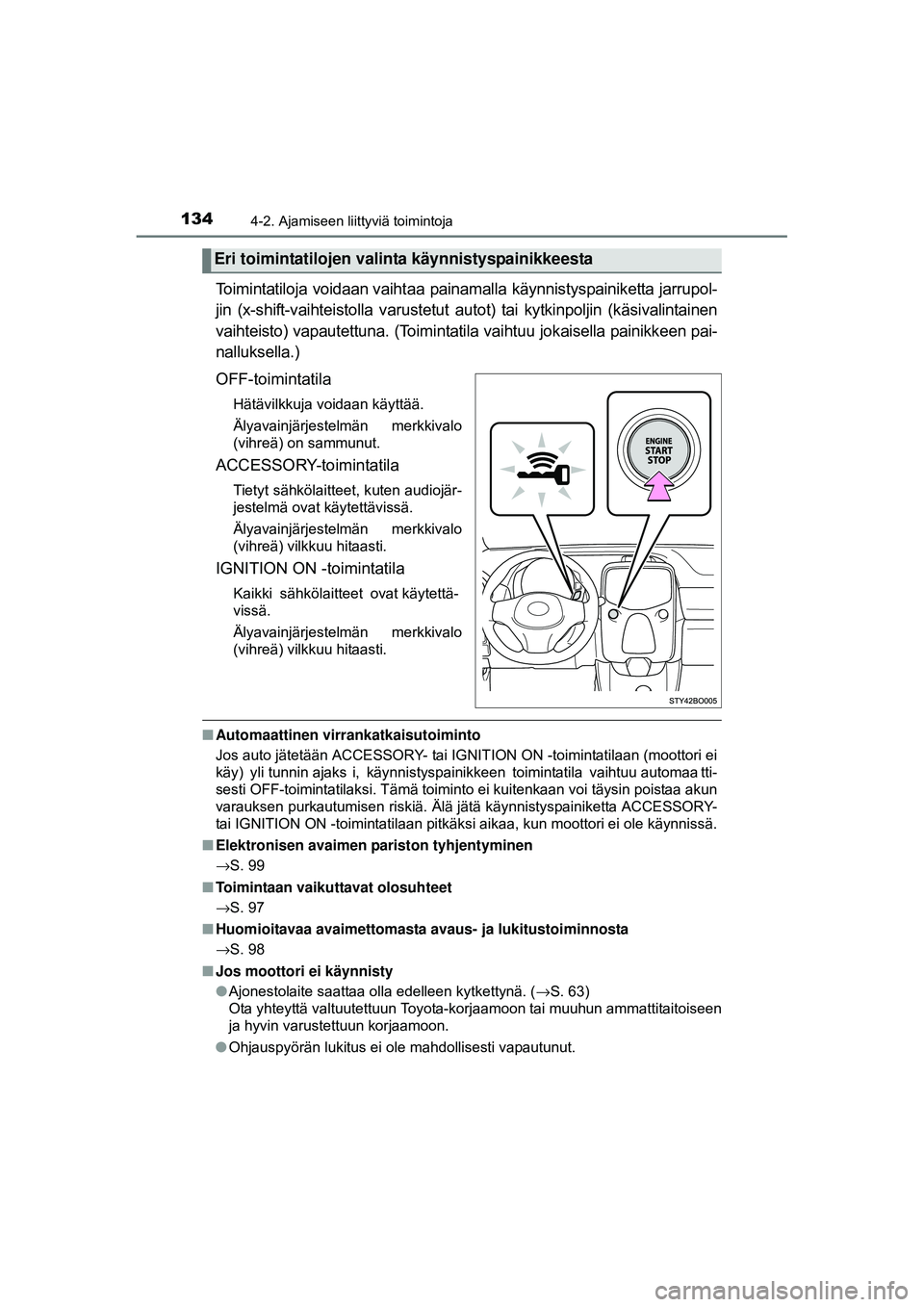 TOYOTA AYGO 2015  Omistajan Käsikirja (in Finnish) 1344-2. Ajamiseen liittyviä toimintoja
OM99J92FI
Toimintatiloja voidaan vaihtaa painamalla käynnistyspainiketta jarrupol-
jin  (x-shift-vaihteistolla varustetut  autot)  tai  kyt kinpoljin  (käsiva