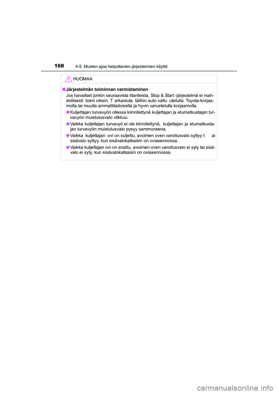TOYOTA AYGO 2015  Omistajan Käsikirja (in Finnish) 1684-5. Muiden ajoa helpottavien järjestelmien käyttö
OM99J92FI
HUOMAA
■Järjestelmän toiminnan varmistaminen
Jos havaitset jonkin seuraavista tilanteista, Stop & Start -järjestelmä ei mah-
do
