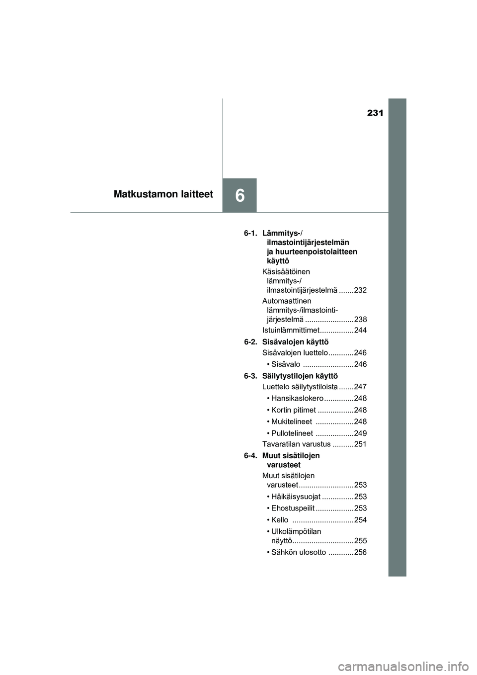 TOYOTA AYGO 2015  Omistajan Käsikirja (in Finnish) 231
6Matkustamon laitteet
OM99J92FI6-1. Lämmitys-/
ilmastointijärjestelmän 
ja huurteenpoistolaitteen 
käyttö
Käsisäätöinen  lämmitys-/
ilmastointijärjestelmä ....... 232
Automaattinen  l