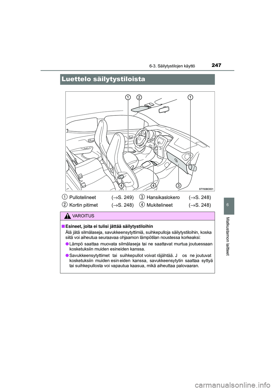 TOYOTA AYGO 2015 Omistajan Käsikirja (in Finnish) 2476-3. Säilytystilojen käyttö
6
Matkustamon laitteet
OM99J92FI
Luettelo säilytystiloista
Pullotelineet (→S. 249)
Kortin pitimet ( →S. 248) Hansikaslokero (
→S. 248)
Mukitelineet ( →S. 2 TOYOTA AYGO 2015 Omistajan Käsikirja (in Finnish) 2476-3. Säilytystilojen käyttö
6
Matkustamon laitteet
OM99J92FI
Luettelo säilytystiloista
Pullotelineet (→S. 249)
Kortin pitimet ( →S. 248) Hansikaslokero (
→S. 248)
Mukitelineet ( →S. 2