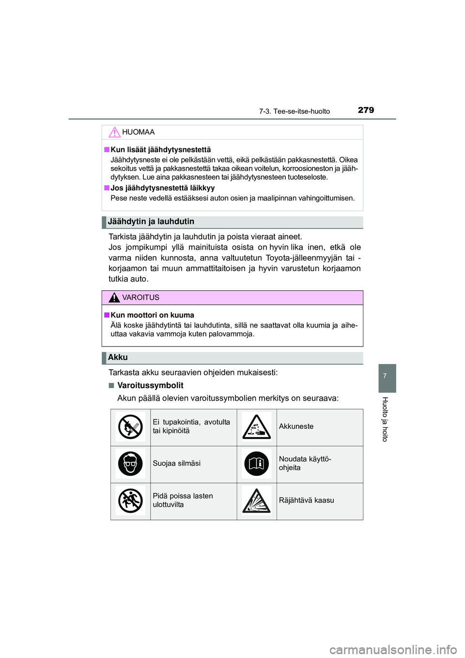 TOYOTA AYGO 2015  Omistajan Käsikirja (in Finnish) 2797-3. Tee-se-itse-huolto
7
Huolto ja hoito
OM99J92FI
Tarkista jäähdytin ja lauhdutin ja poista vieraat aineet. 
Jos  jompikumpi  yllä  mainituista  os ista  on hyvin lika inen,  etkä  ole
varma 