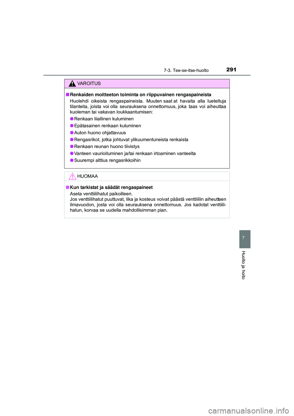TOYOTA AYGO 2015 Omistajan Käsikirja (in Finnish) 2917-3. Tee-se-itse-huolto
7
Huolto ja hoito
OM99J92FI
VAROITUS
■Renkaiden moitteeton toiminta on riippuvainen rengaspaineista
Huolehdi oikeista rengaspaineista. Muuten saat at havaita alla l TOYOTA AYGO 2015 Omistajan Käsikirja (in Finnish) 2917-3. Tee-se-itse-huolto
7
Huolto ja hoito
OM99J92FI
VAROITUS
■Renkaiden moitteeton toiminta on riippuvainen rengaspaineista
Huolehdi oikeista rengaspaineista. Muuten saat at havaita alla l
