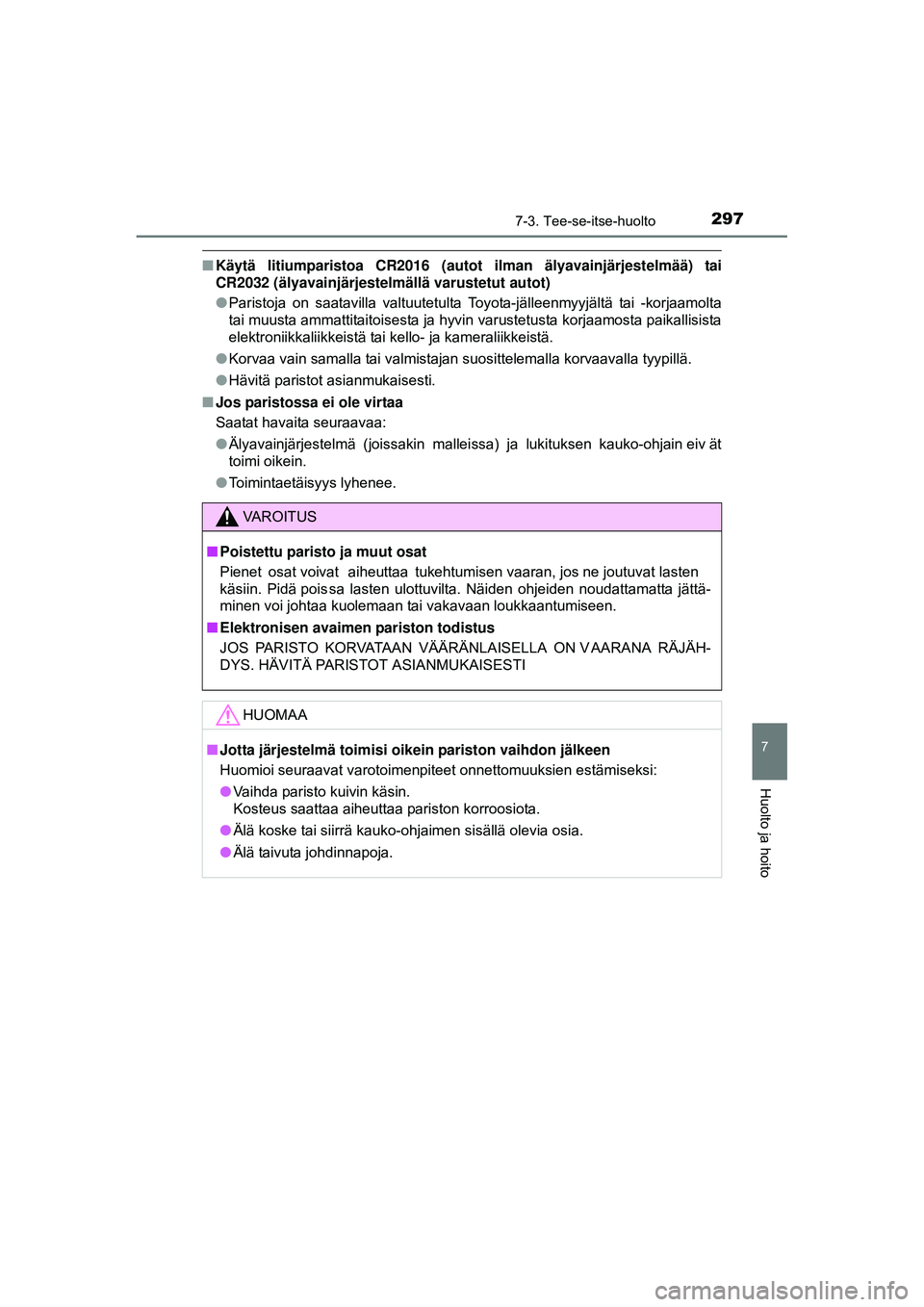 TOYOTA AYGO 2015  Omistajan Käsikirja (in Finnish) 2977-3. Tee-se-itse-huolto
7
Huolto ja hoito
OM99J92FI
■Käytä litiumparistoa CR2016 (autot ilman älyavainjärjestelmää) tai
CR2032 (älyavainjärjestelmällä varustetut autot)
●Paristoja  on