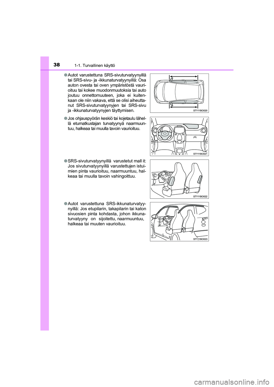 TOYOTA AYGO 2015 Omistajan Käsikirja (in Finnish) 381-1. Turvallinen käyttö
OM99J92FI●
Autot varustettuna SRS-sivuturvatyynyillä
tai SRS-sivu- ja -ikkunaturvatyynyillä: Osa
auton ovesta tai oven ympäristöstä vauri-
oituu tai kokee muo TOYOTA AYGO 2015 Omistajan Käsikirja (in Finnish) 381-1. Turvallinen käyttö
OM99J92FI●
Autot varustettuna SRS-sivuturvatyynyillä
tai SRS-sivu- ja -ikkunaturvatyynyillä: Osa
auton ovesta tai oven ympäristöstä vauri-
oituu tai kokee muo