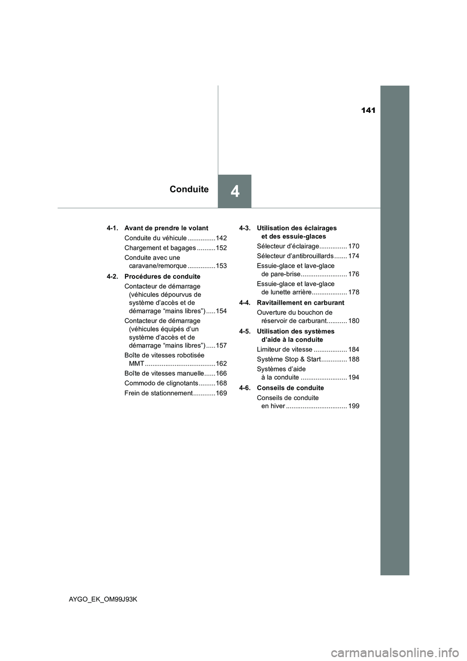 TOYOTA AYGO 2015  Notices Demploi (in French) 141
4Conduite
AYGO_EK_OM99J93K 
4-1. Avant de prendre le volant 
Conduite du véhicule ...............142 
Chargement et bagages ..........152
Conduite avec une  
caravane/remorque ...............153 