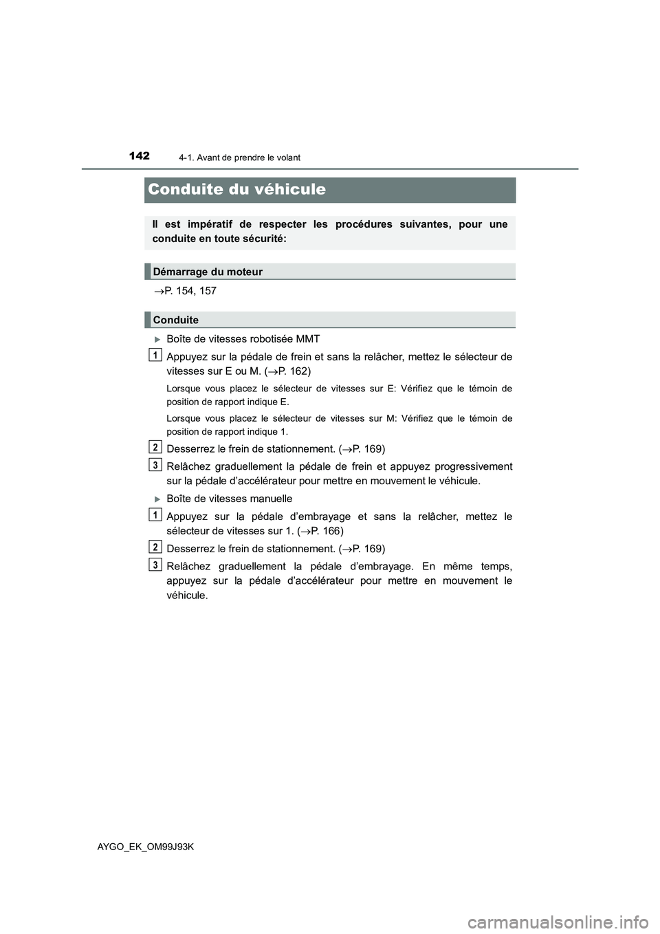 TOYOTA AYGO 2015  Notices Demploi (in French) 1424-1. Avant de prendre le volant
AYGO_EK_OM99J93K
Conduite du véhicule
→P. 154, 157
�XBoîte de vitesses robotisée MMT 
Appuyez sur la pédale de frein et sans la relâcher, mettez le sélecteur