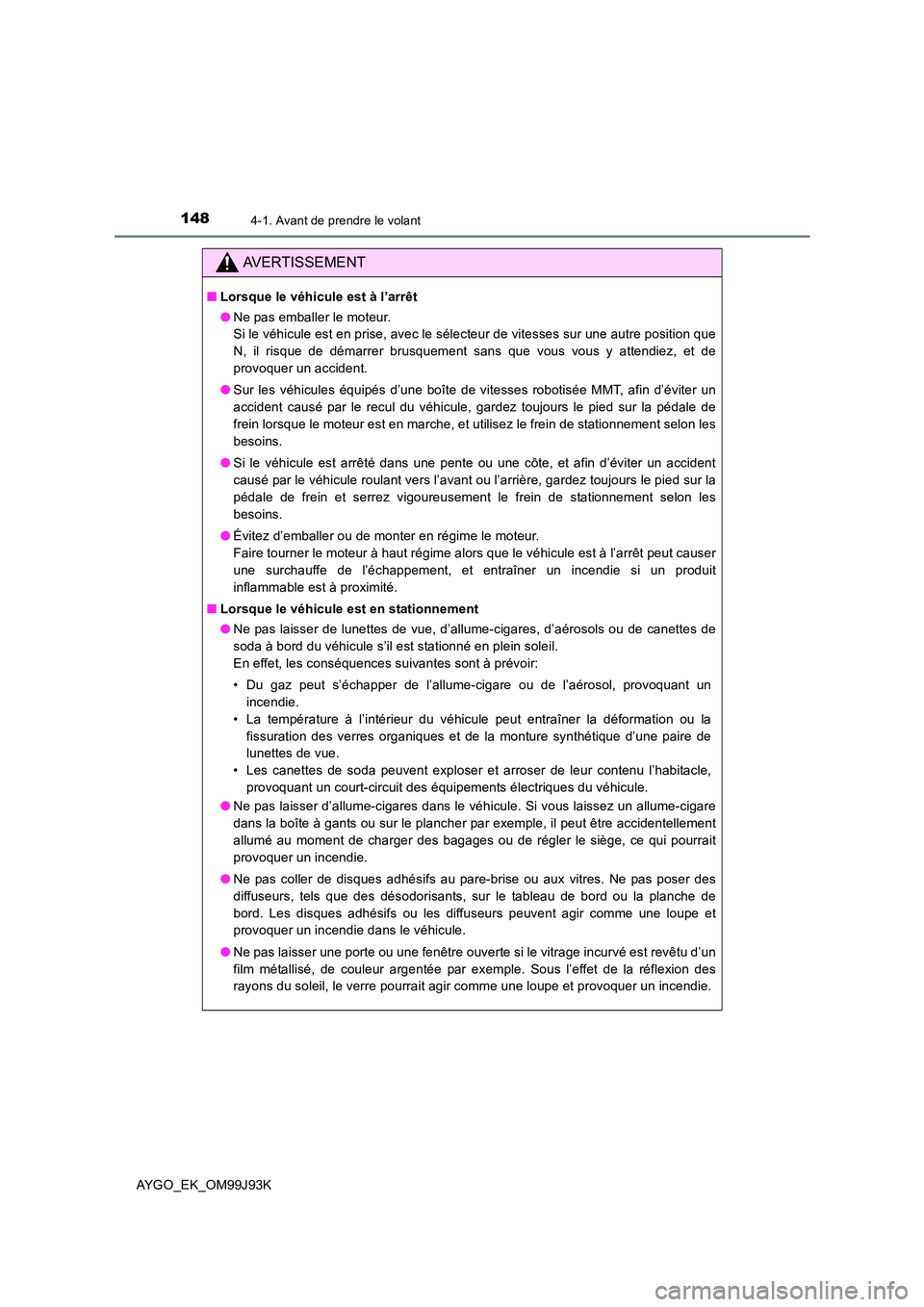 TOYOTA AYGO 2015  Notices Demploi (in French) 1484-1. Avant de prendre le volant
AYGO_EK_OM99J93K
AVERTISSEMENT
■Lorsque le véhicule est à l’arrêt 
● Ne pas emballer le moteur. 
Si le véhicule est en prise, avec le sélecteur de vitesse