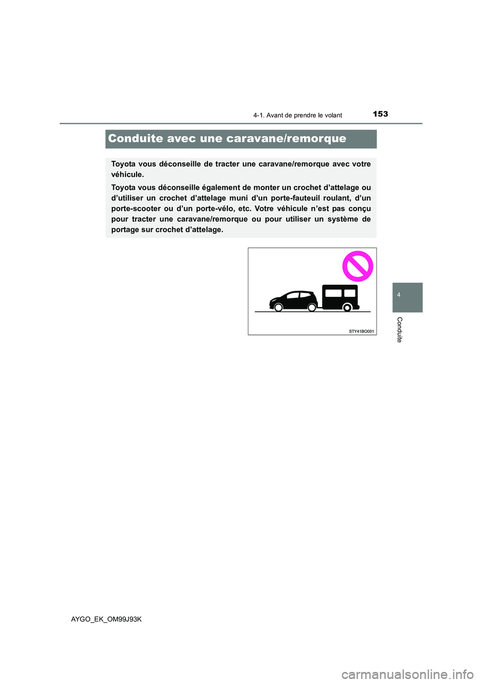 TOYOTA AYGO 2015  Notices Demploi (in French) 153
4
4-1. Avant de prendre le volant
Conduite
AYGO_EK_OM99J93K
Conduite avec une caravane/remorque
Toyota vous déconseille de tracter une caravane/remorque avec votre 
véhicule. 
Toyota vous décon