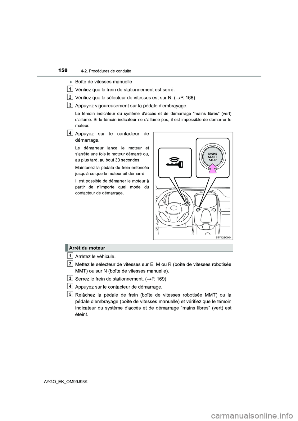 TOYOTA AYGO 2015  Notices Demploi (in French) 1584-2. Procédures de conduite
AYGO_EK_OM99J93K
�XBoîte de vitesses manuelle 
Vérifiez que le frein de stationnement est serré. 
Vérifiez que le sélecteur de vitesses est sur N. ( →P. 166) 
Ap