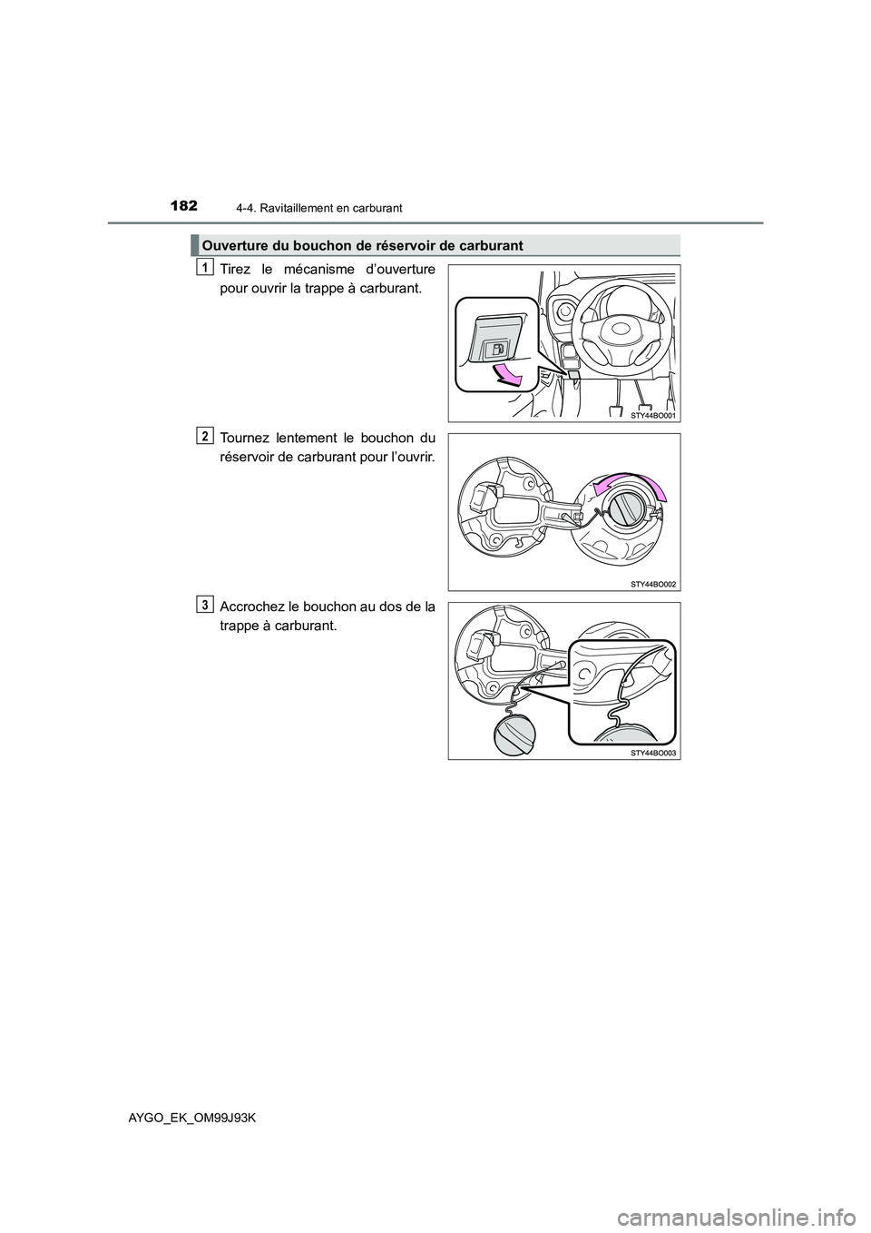 TOYOTA AYGO 2015  Notices Demploi (in French) 1824-4. Ravitaillement en carburant
AYGO_EK_OM99J93K
Tirez le mécanisme d’ouverture 
pour ouvrir la trappe à carburant. 
Tournez lentement le bouchon du 
réservoir de carburant pour l’ouvrir. 
