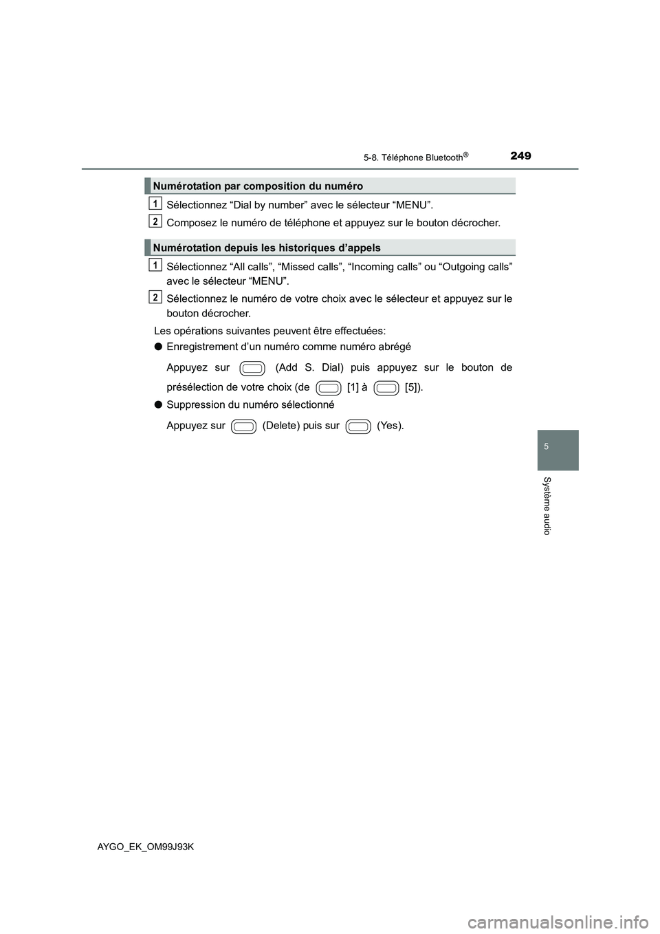 TOYOTA AYGO 2015  Notices Demploi (in French) 2495-8. Téléphone Bluetooth®
5
Système audio
AYGO_EK_OM99J93K
Sélectionnez “Dial by number” avec le sélecteur “MENU”. 
Composez le numéro de téléphone et appuyez sur le bouton décroc TOYOTA AYGO 2015  Notices Demploi (in French) 2495-8. Téléphone Bluetooth®
5
Système audio
AYGO_EK_OM99J93K
Sélectionnez “Dial by number” avec le sélecteur “MENU”. 
Composez le numéro de téléphone et appuyez sur le bouton décroc