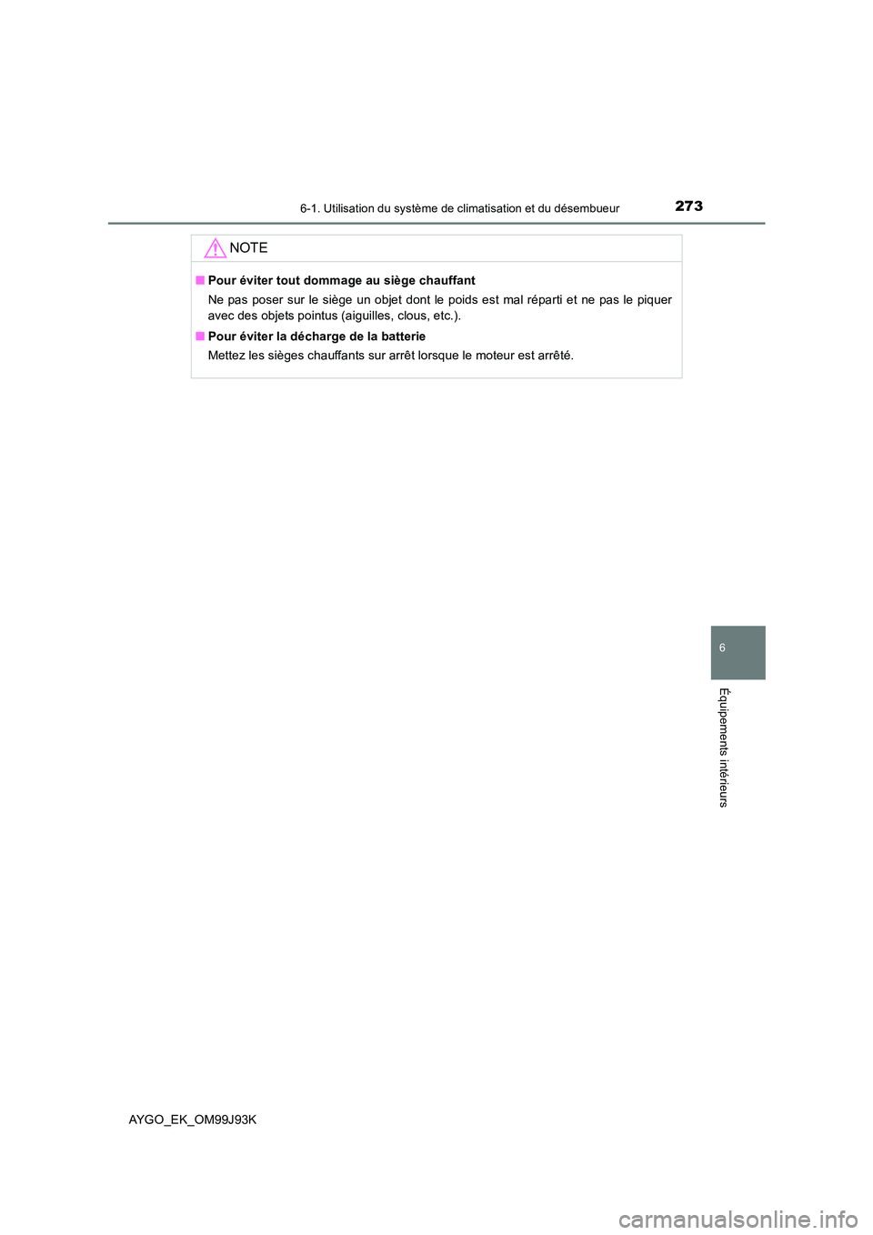 TOYOTA AYGO 2015  Notices Demploi (in French) 2736-1. Utilisation du système de climatisation et du désembueur
6
Équipements intérieurs
AYGO_EK_OM99J93K
NOTE
■Pour éviter tout dommage au siège chauffant 
Ne pas poser sur le siège un obje