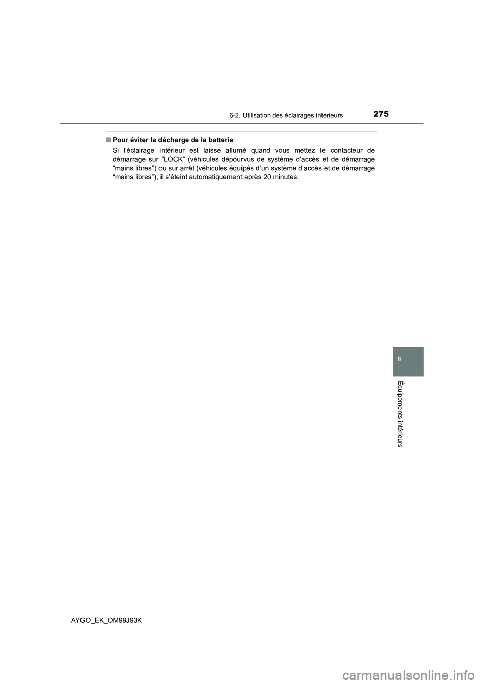 TOYOTA AYGO 2015  Notices Demploi (in French) 2756-2. Utilisation des éclairages intérieurs
6
Équipements intérieurs
AYGO_EK_OM99J93K
■Pour éviter la décharge de la batterie 
Si l’éclairage intérieur est laissé allumé quand vous met