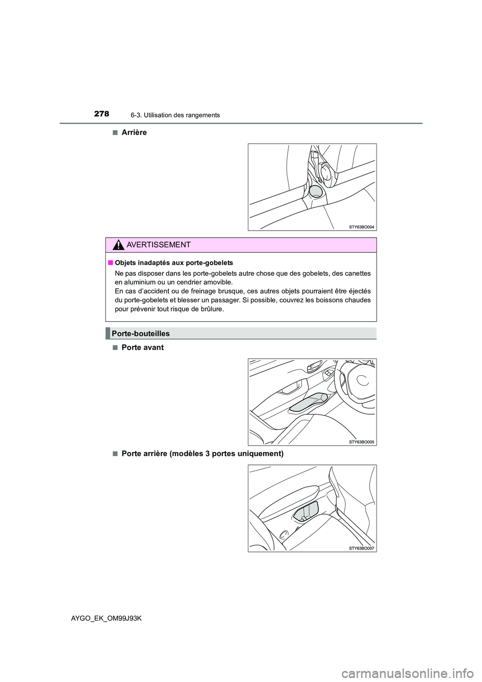 TOYOTA AYGO 2015  Notices Demploi (in French) 2786-3. Utilisation des rangements
AYGO_EK_OM99J93K 
■Arrière
■Porte avant
■Porte arrière (modèles 3 portes uniquement)
AVERTISSEMENT
■ Objets inadaptés aux porte-gobelets 
Ne pas disposer
