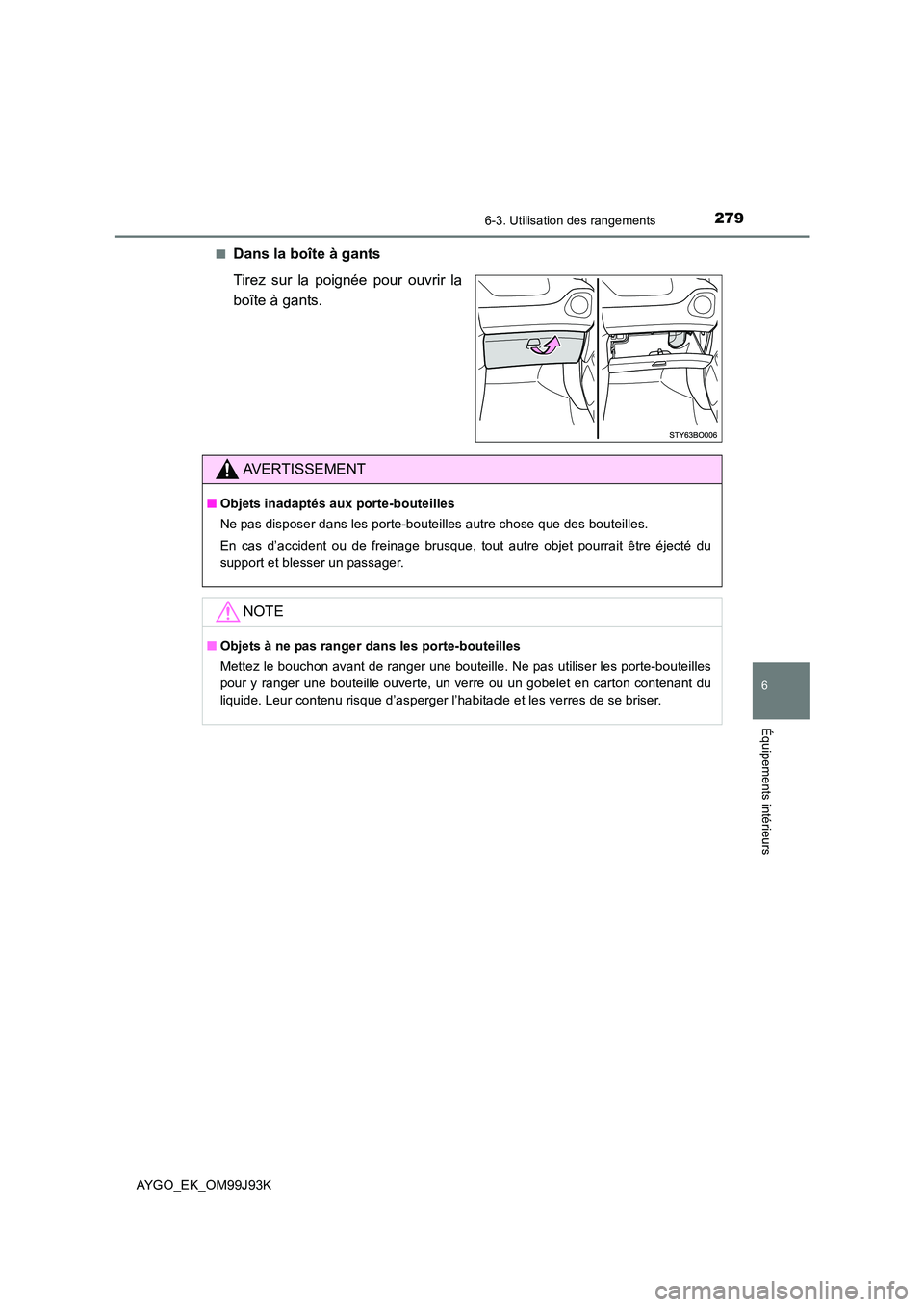 TOYOTA AYGO 2015  Notices Demploi (in French) 2796-3. Utilisation des rangements
6
Équipements intérieurs
AYGO_EK_OM99J93K 
■Dans la boîte à gants 
Tirez sur la poignée pour ouvrir la 
boîte à gants.
AVERTISSEMENT
■ Objets inadaptés a