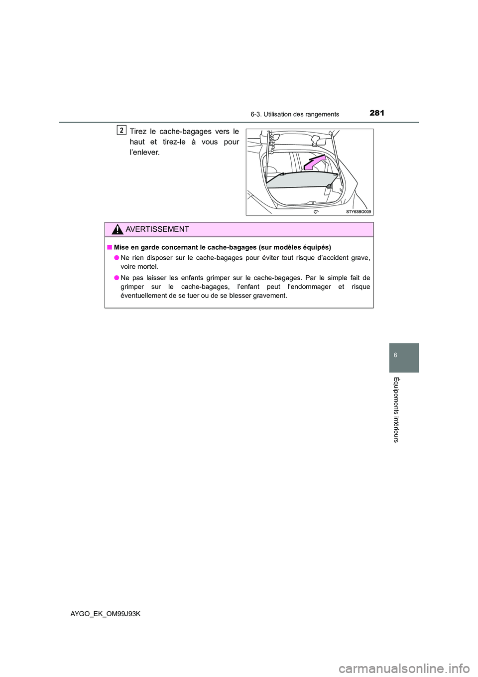 TOYOTA AYGO 2015  Notices Demploi (in French) 2816-3. Utilisation des rangements
6
Équipements intérieurs
AYGO_EK_OM99J93K
Tirez le cache-bagages vers le 
haut et tirez-le à vous pour 
l’enlever.
2
AVERTISSEMENT
■ Mise en garde concernant 
