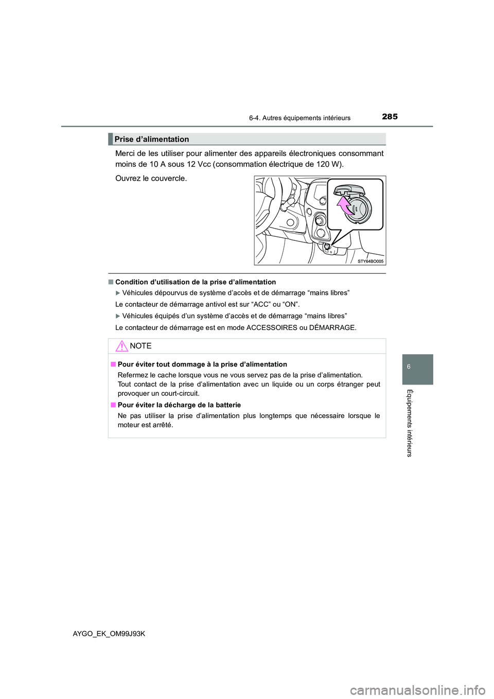 TOYOTA AYGO 2015  Notices Demploi (in French) 2856-4. Autres équipements intérieurs
6
Équipements intérieurs
AYGO_EK_OM99J93K
Merci de les utiliser pour alimenter des appareils électroniques consommant 
moins de 10 A sous 12 Vcc (consommatio
