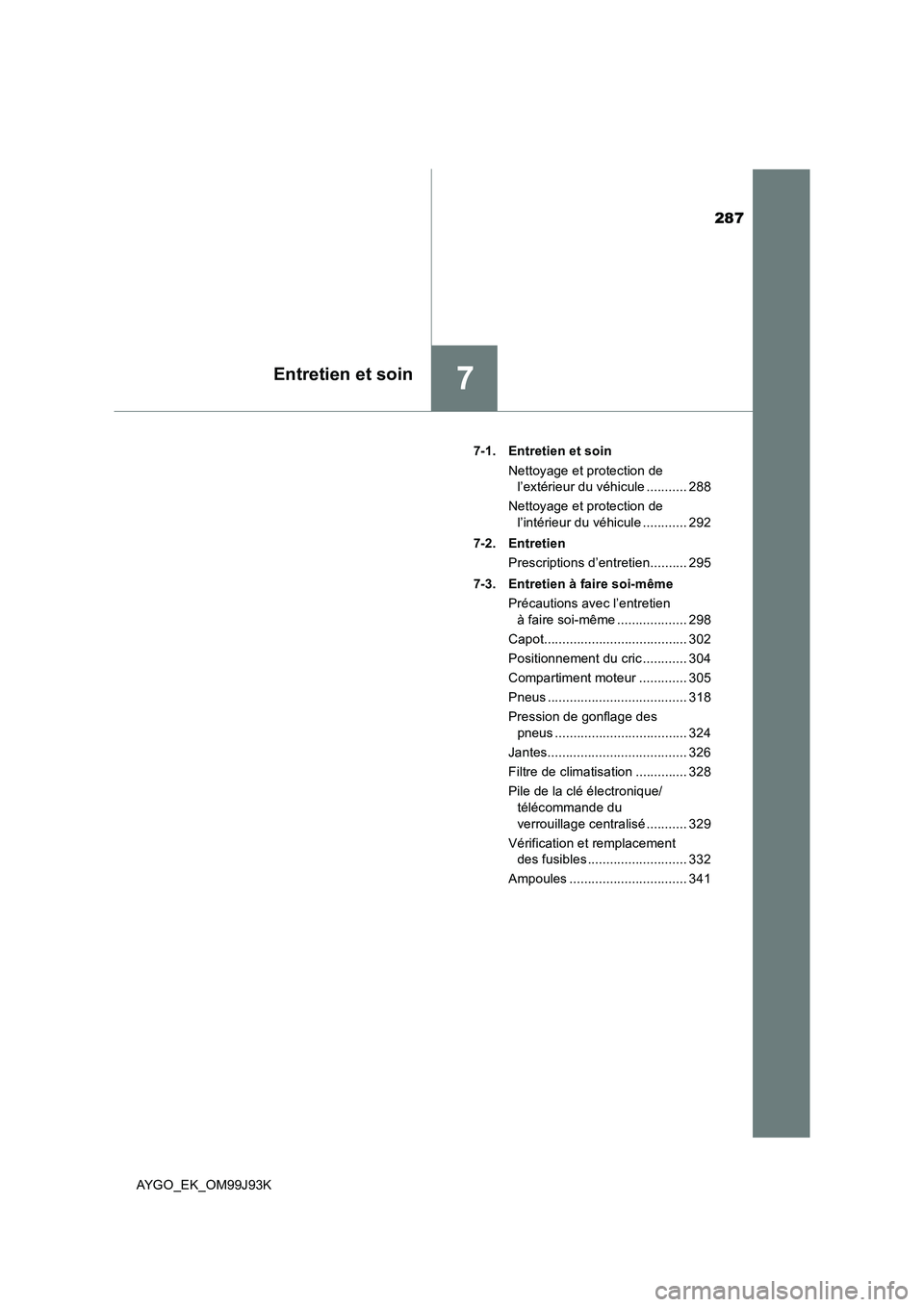 TOYOTA AYGO 2015  Notices Demploi (in French) 287
7Entretien et soin
AYGO_EK_OM99J93K 
7-1. Entretien et soin 
Nettoyage et protection de  
l’extérieur du véhicule ........... 288 
Nettoyage et protection de  
l’intérieur du véhicule ....