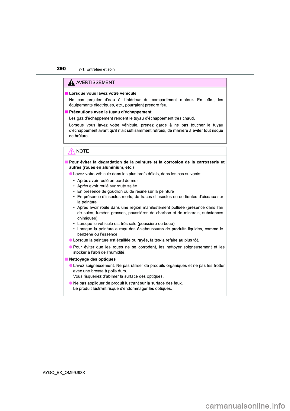 TOYOTA AYGO 2015  Notices Demploi (in French) 2907-1. Entretien et soin
AYGO_EK_OM99J93K
AVERTISSEMENT
■Lorsque vous lavez votre véhicule 
Ne pas projeter d’eau à l’intérieur du compartiment moteur. En effet, les 
équipements électriqu