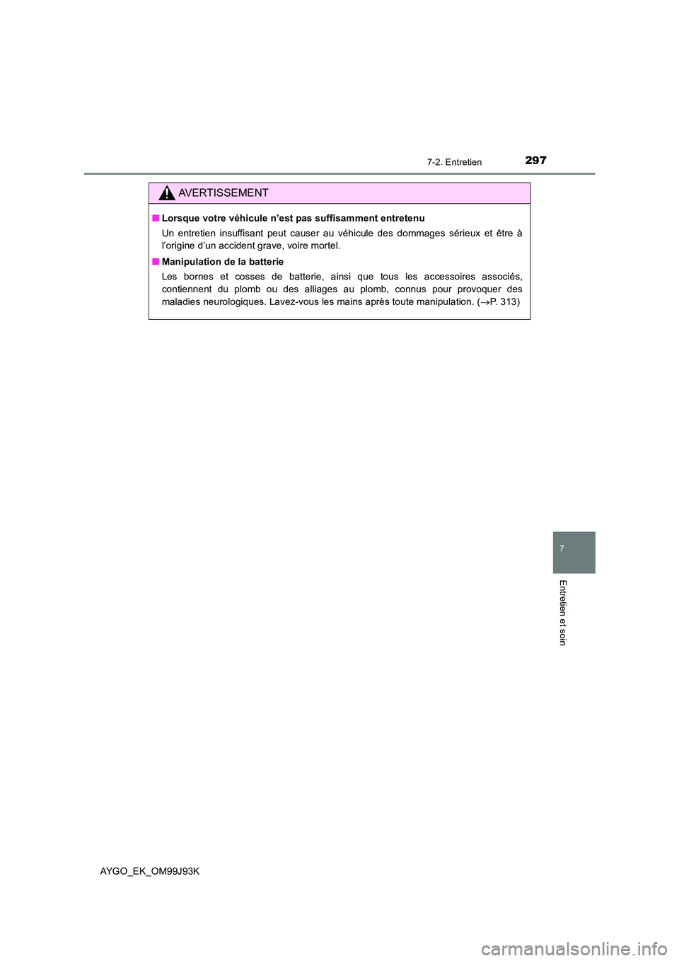 TOYOTA AYGO 2015  Notices Demploi (in French) 2977-2. Entretien
7
Entretien et soin
AYGO_EK_OM99J93K
AVERTISSEMENT
■Lorsque votre véhicule n’est pas suffisamment entretenu 
Un entretien insuffisant peut causer au véhicule des dommages séri TOYOTA AYGO 2015  Notices Demploi (in French) 2977-2. Entretien
7
Entretien et soin
AYGO_EK_OM99J93K
AVERTISSEMENT
■Lorsque votre véhicule n’est pas suffisamment entretenu 
Un entretien insuffisant peut causer au véhicule des dommages séri
