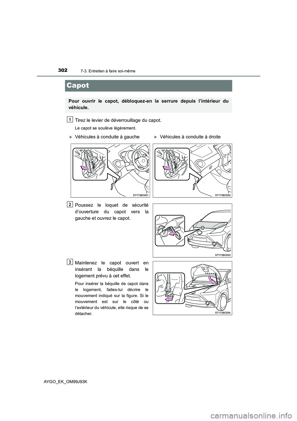 TOYOTA AYGO 2015  Notices Demploi (in French) 3027-3. Entretien à faire soi-même
AYGO_EK_OM99J93K
Capot
Tirez le levier de déverrouillage du capot.
Le capot se soulève légèrement.
Poussez le loquet de sécurité 
d’ouverture du capot vers