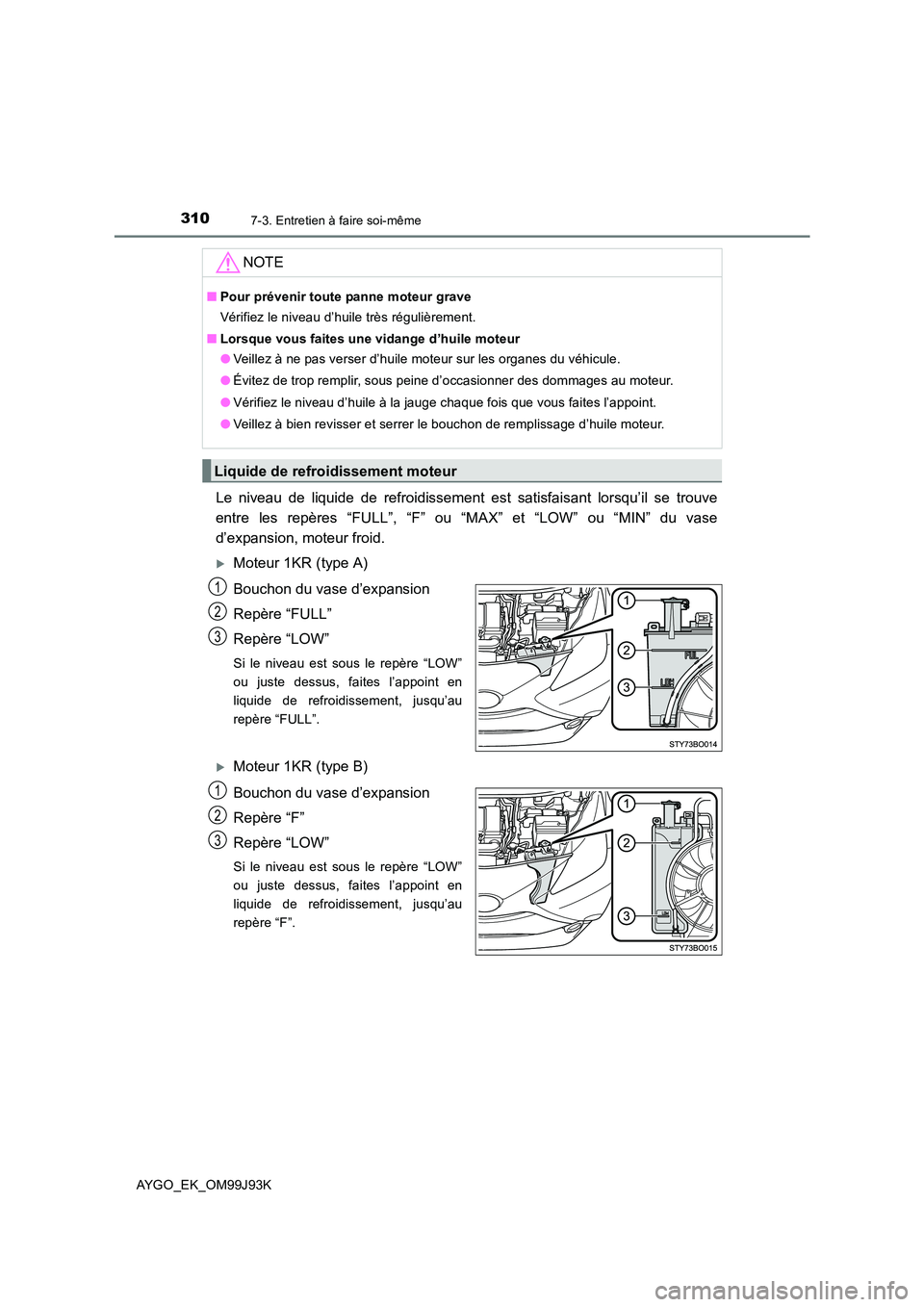 TOYOTA AYGO 2015  Notices Demploi (in French) 3107-3. Entretien à faire soi-même
AYGO_EK_OM99J93K
Le niveau de liquide de refroidissement est satisfaisant lorsqu’il se trouve 
entre les repères “FULL”, “F” ou “MAX” et “LOW” o