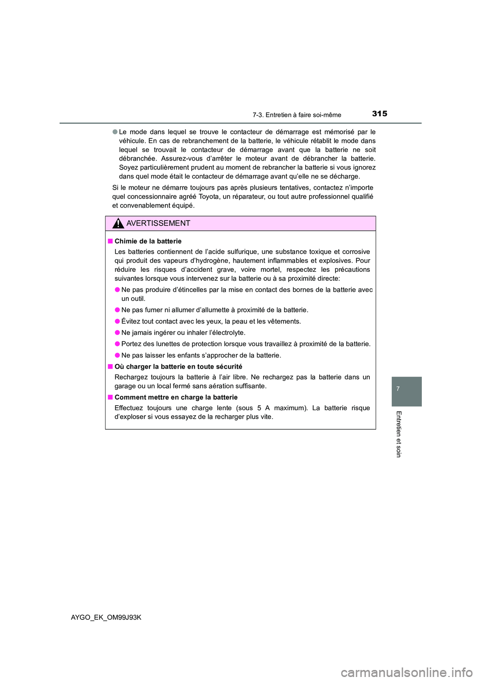 TOYOTA AYGO 2015  Notices Demploi (in French) 3157-3. Entretien à faire soi-même
7
Entretien et soin
AYGO_EK_OM99J93K 
● Le mode dans lequel se trouve le contacteur de démarrage est mémorisé par le 
véhicule. En cas de rebranchement de la