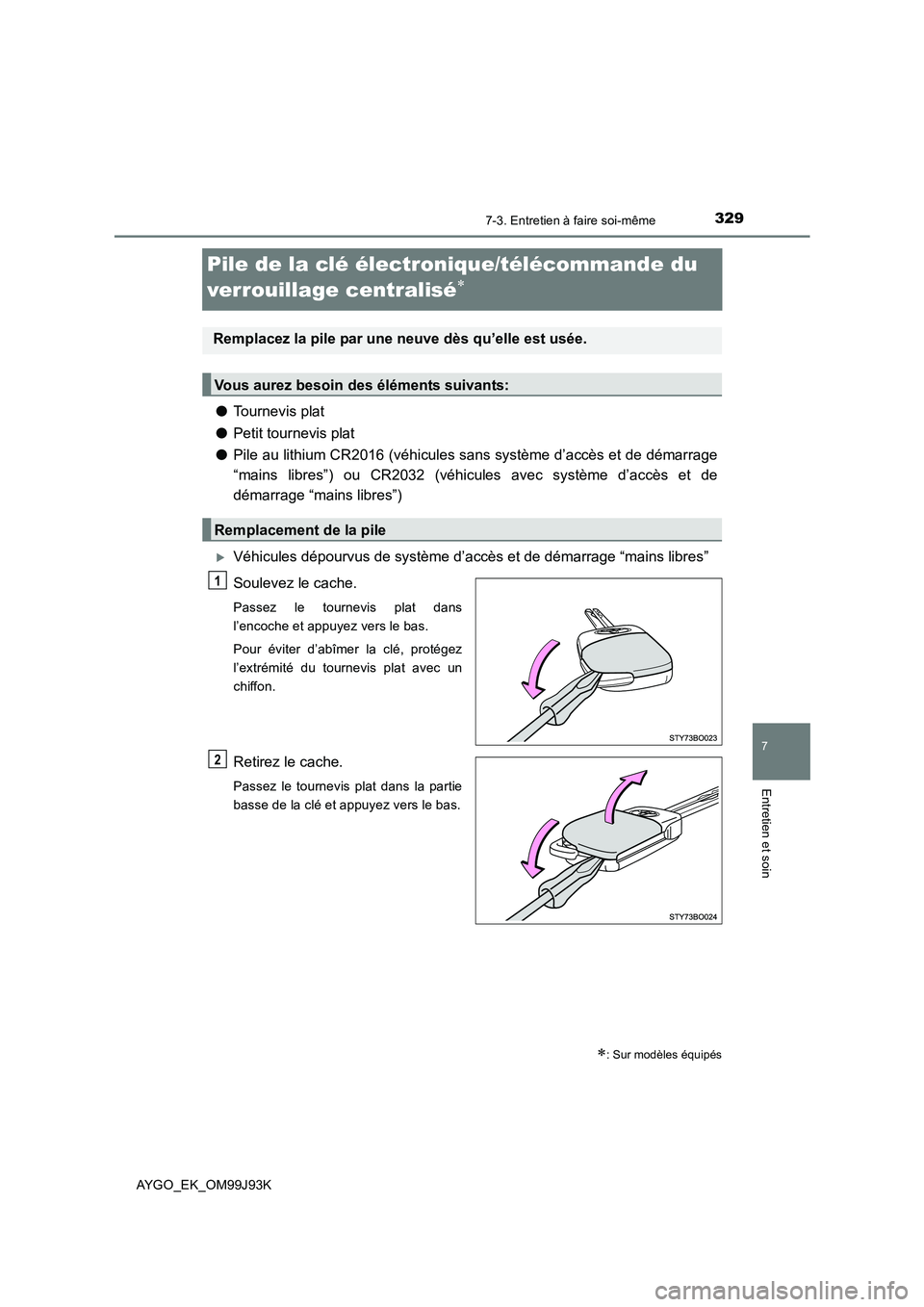 TOYOTA AYGO 2015  Notices Demploi (in French) 3297-3. Entretien à faire soi-même
7
Entretien et soin
AYGO_EK_OM99J93K
Pile de la clé électronique/télécommande du  
verrouillage centralisé∗
● Tournevis plat 
● Petit tournevis plat 
 TOYOTA AYGO 2015  Notices Demploi (in French) 3297-3. Entretien à faire soi-même
7
Entretien et soin
AYGO_EK_OM99J93K
Pile de la clé électronique/télécommande du  
verrouillage centralisé∗
● Tournevis plat 
● Petit tournevis plat