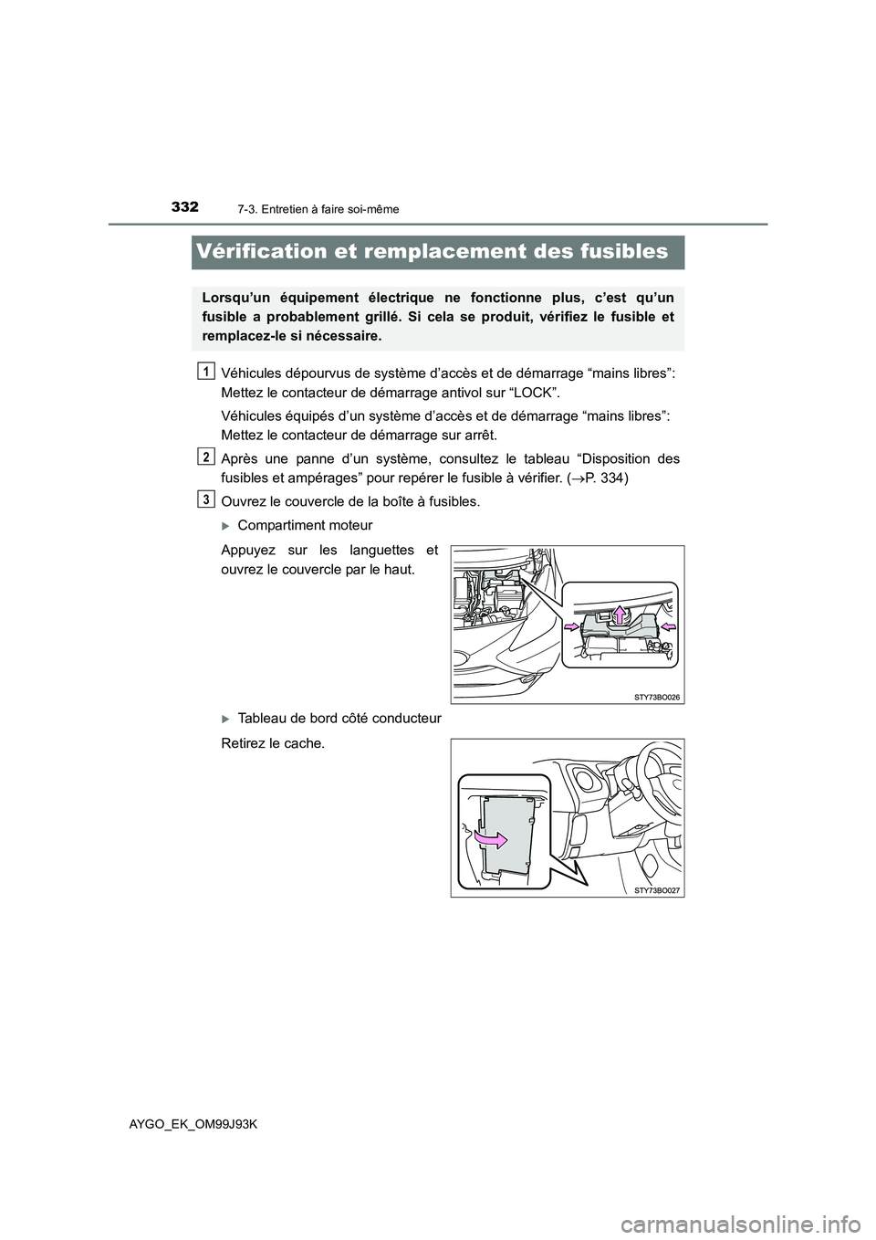 TOYOTA AYGO 2015  Notices Demploi (in French) 3327-3. Entretien à faire soi-même
AYGO_EK_OM99J93K
Vérification et remplacement des fusibles
Véhicules dépourvus de système d’accès et de démarrage “mains libres”:  
Mettez le contacteu