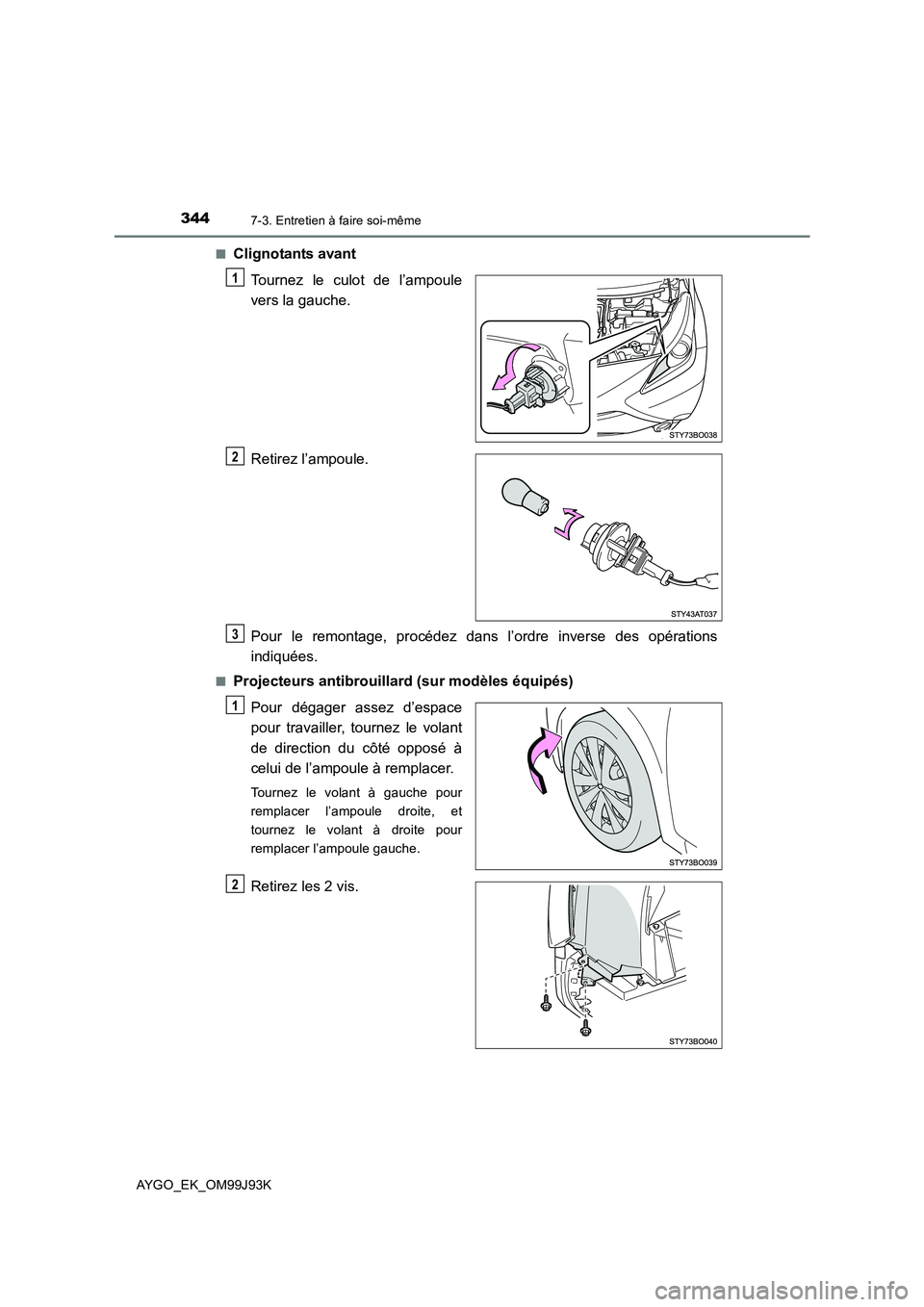 TOYOTA AYGO 2015  Notices Demploi (in French) 3447-3. Entretien à faire soi-même
AYGO_EK_OM99J93K 
■Clignotants avant 
Tournez le culot de l’ampoule 
vers la gauche. 
Retirez l’ampoule. 
Pour le remontage, procédez dans l’ordre inverse