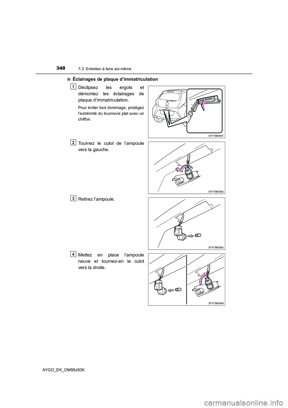 TOYOTA AYGO 2015  Notices Demploi (in French) 3487-3. Entretien à faire soi-même
AYGO_EK_OM99J93K 
■Éclairages de plaque d’immatriculation 
Déclipsez les ergots et 
démontez les éclairages de
plaque d’immatriculation.
Pour éviter tou