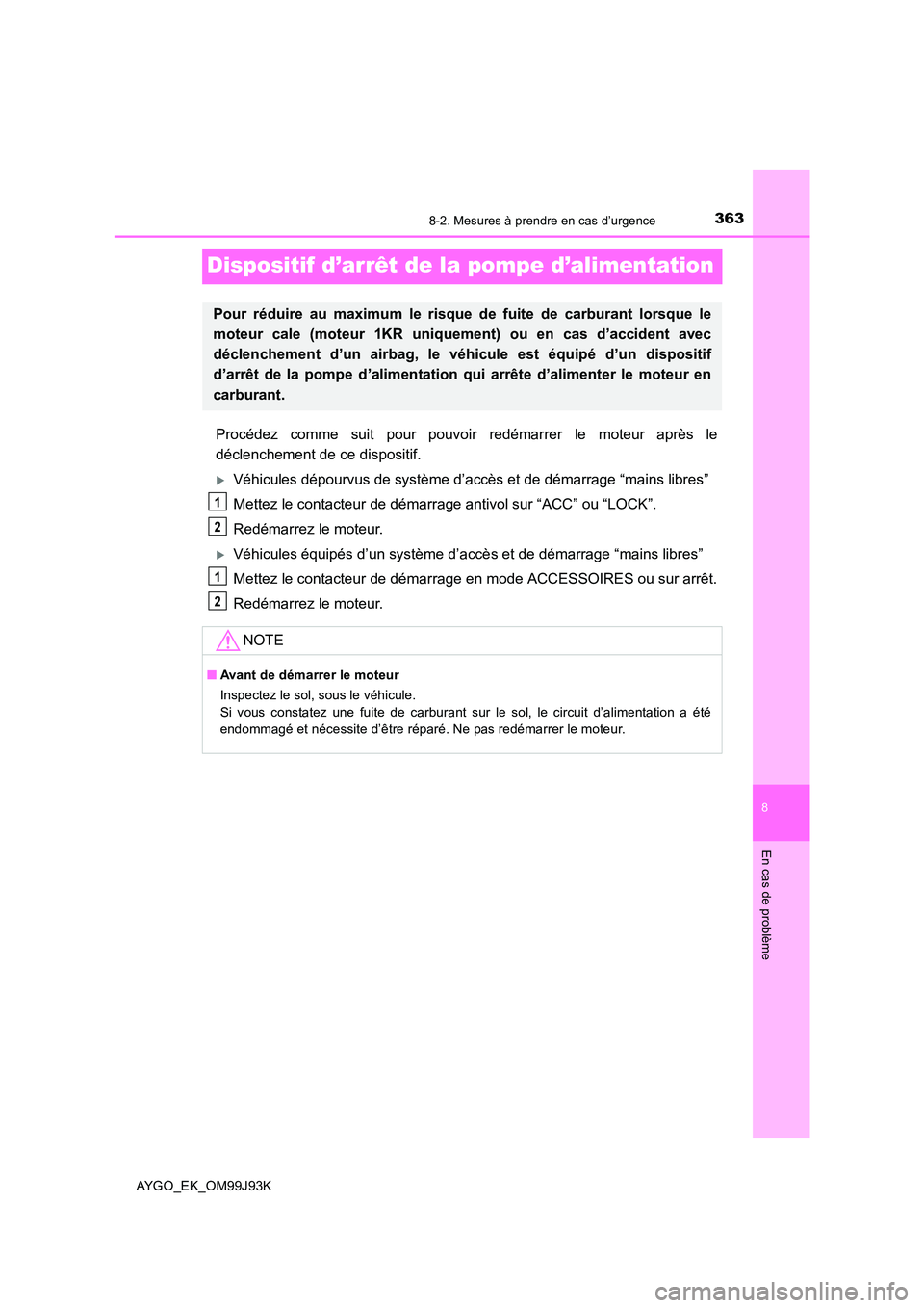 TOYOTA AYGO 2015  Notices Demploi (in French) 3638-2. Mesures à prendre en cas d’urgence
8
En cas de problème
AYGO_EK_OM99J93K
Dispositif d’arrêt de la pompe d’alimentation
Procédez comme suit pour pouvoir redémarrer le moteur après l