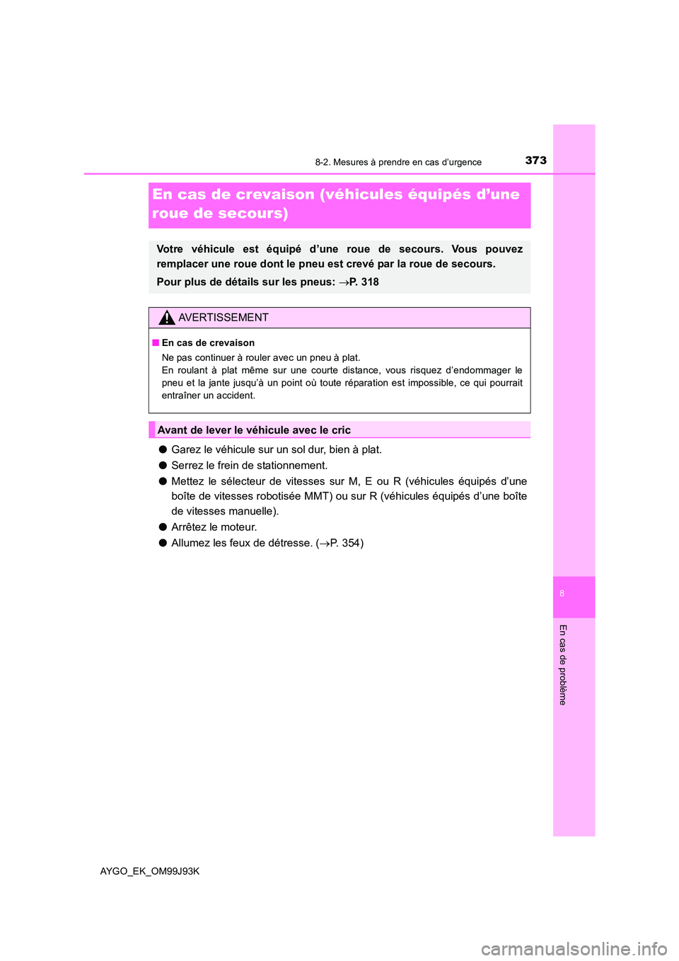 TOYOTA AYGO 2015  Notices Demploi (in French) 3738-2. Mesures à prendre en cas d’urgence
8
En cas de problème
AYGO_EK_OM99J93K
En cas de crevaison (véhicules équipés d’une  
roue de secours)
● Garez le véhicule sur un sol dur, bien à